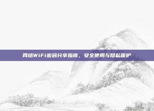 网络WiFi密码分享指南，安全使用与隐私保护