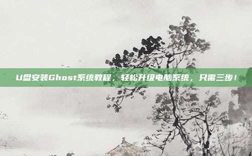 U盘安装Ghost系统教程，轻松升级电脑系统，只需三步！