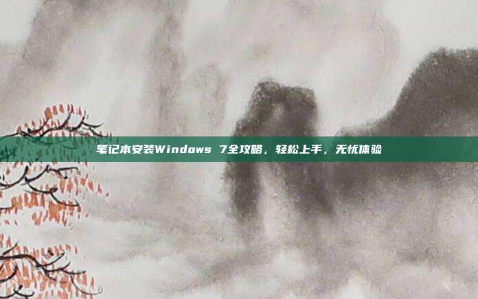 笔记本安装Windows 7全攻略，轻松上手，无忧体验