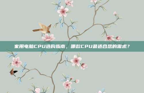 家用电脑CPU选购指南，哪款CPU最适合您的需求？