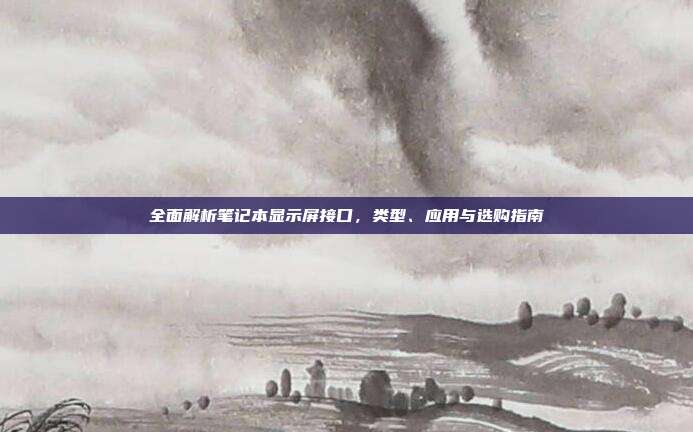 全面解析笔记本显示屏接口，类型、应用与选购指南