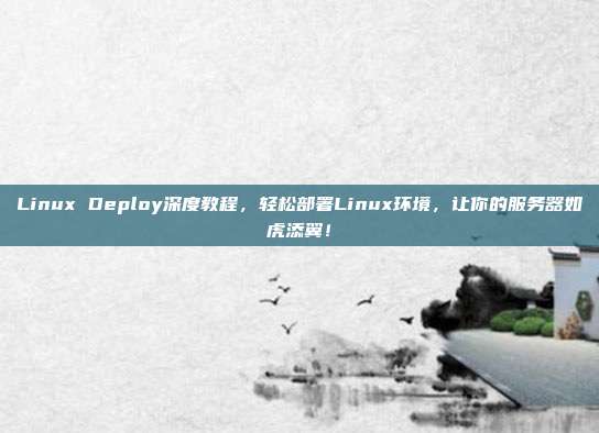 Linux Deploy深度教程，轻松部署Linux环境，让你的服务器如虎添翼！