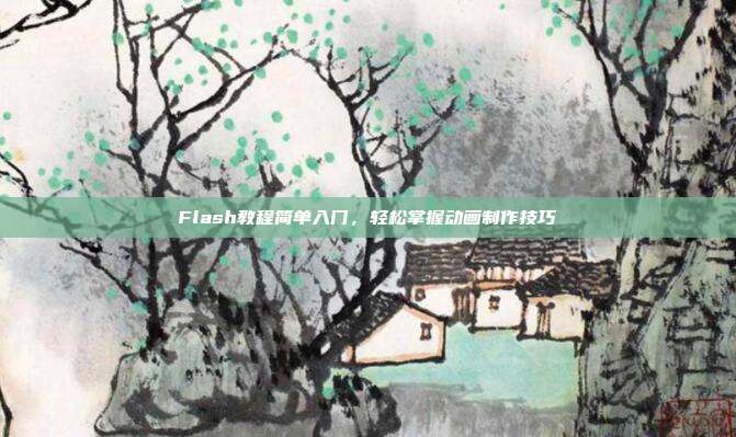 Flash教程简单入门，轻松掌握动画制作技巧