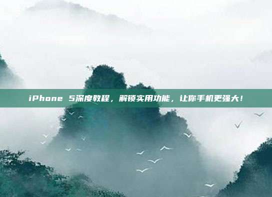 iPhone 5深度教程，解锁实用功能，让你手机更强大！