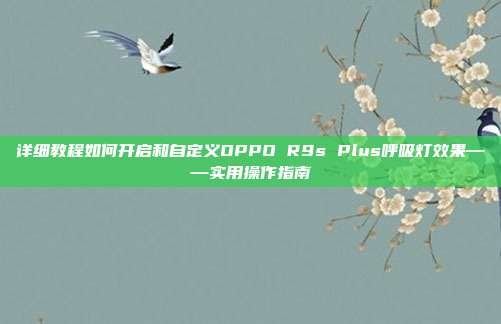 详细教程如何开启和自定义OPPO R9s Plus呼吸灯效果——实用操作指南