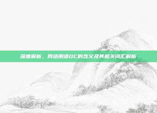 深度解析，网络用语DC的含义及其相关词汇解析