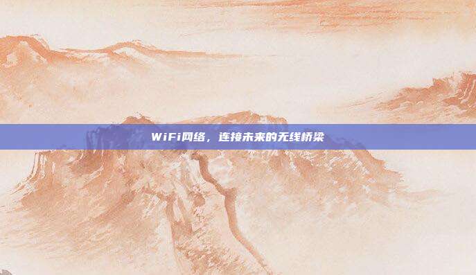 WiFi网络，连接未来的无线桥梁