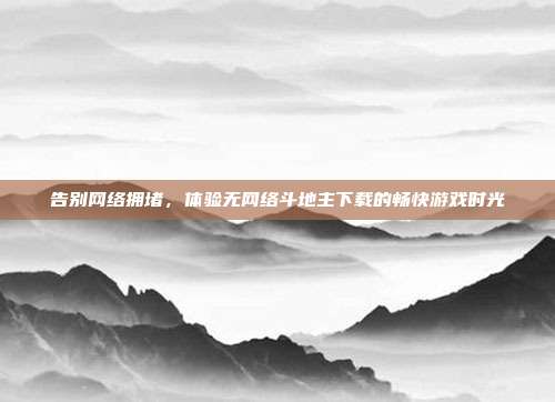 告别网络拥堵，体验无网络斗地主下载的畅快游戏时光