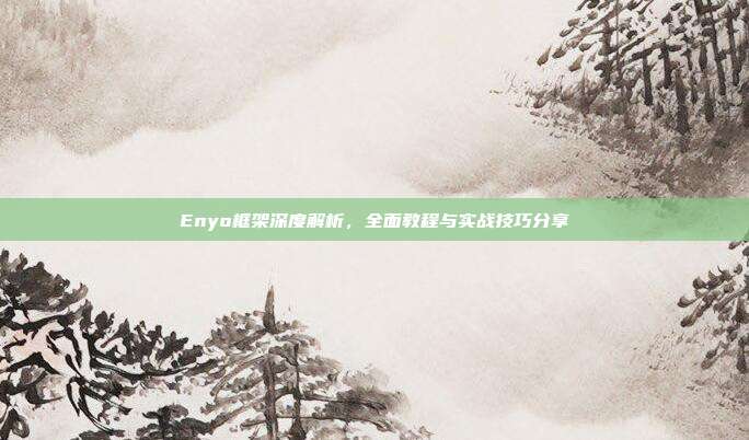 Enyo框架深度解析，全面教程与实战技巧分享