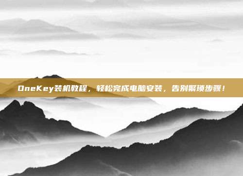 OneKey装机教程，轻松完成电脑安装，告别繁琐步骤！