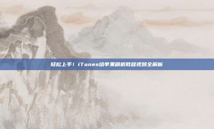 轻松上手！iTunes给苹果刷机教程视频全解析