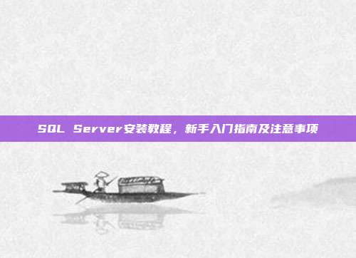 SQL Server安装教程，新手入门指南及注意事项