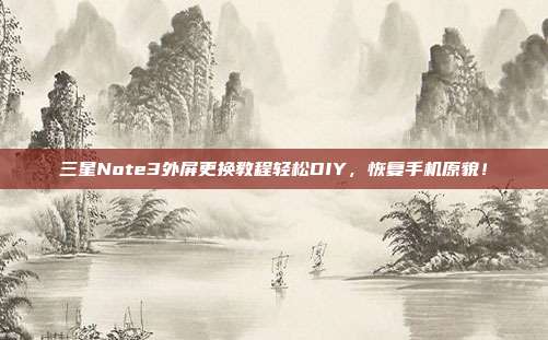 三星Note3外屏更换教程轻松DIY，恢复手机原貌！