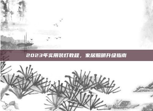 2023年实用装灯教程，家居照明升级指南