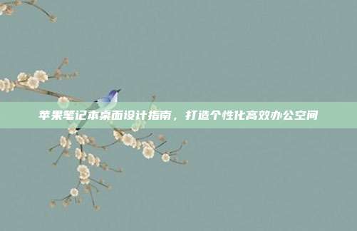 苹果笔记本桌面设计指南，打造个性化高效办公空间