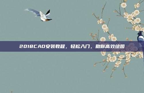 2018CAD安装教程，轻松入门，助你高效绘图