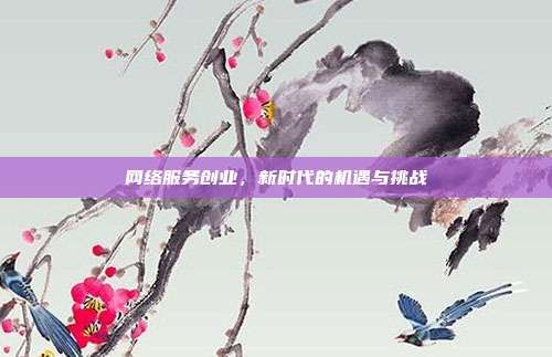 网络服务创业，新时代的机遇与挑战