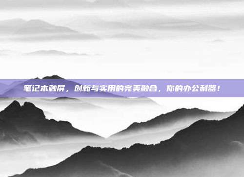 笔记本触屏，创新与实用的完美融合，你的办公利器！