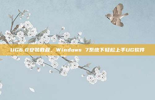 UG6.0安装教程，Windows 7系统下轻松上手UG软件