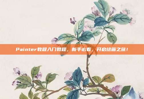 Painter教程入门教程，新手必看，开启绘画之旅！