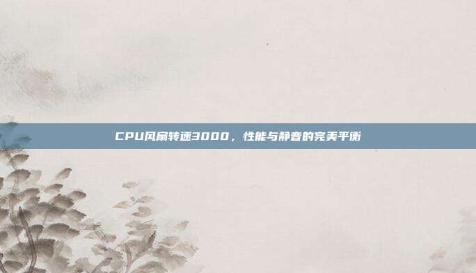 CPU风扇转速3000，性能与静音的完美平衡