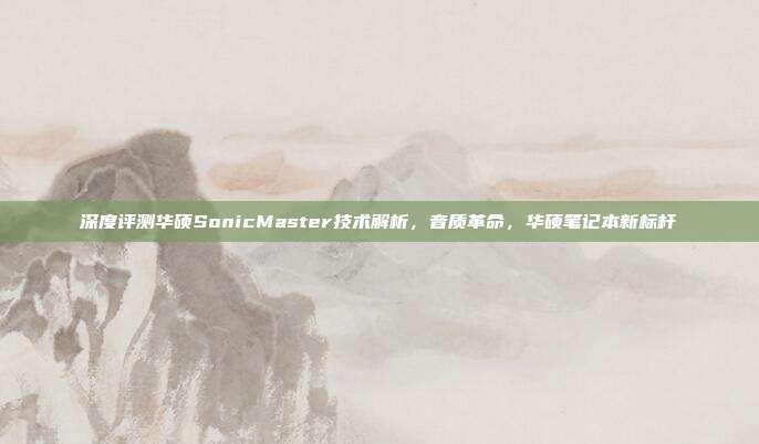 深度评测华硕SonicMaster技术解析，音质革命，华硕笔记本新标杆