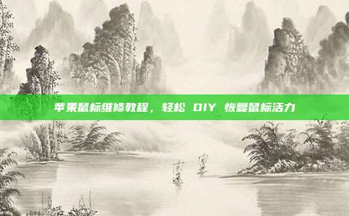 苹果鼠标维修教程，轻松 DIY 恢复鼠标活力