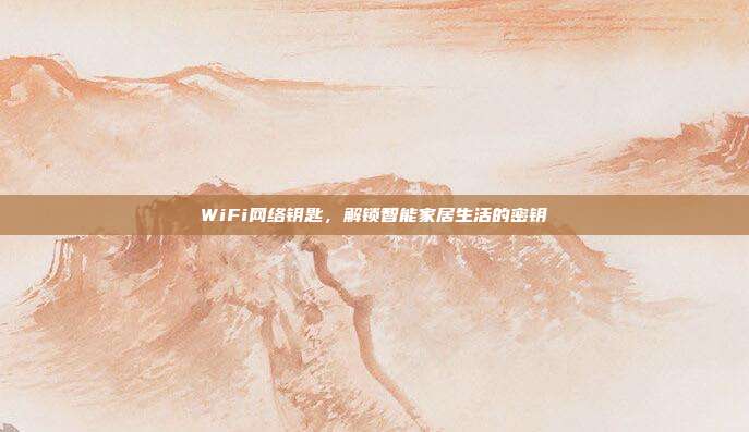 WiFi网络钥匙，解锁智能家居生活的密钥