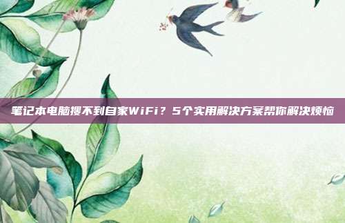 笔记本电脑搜不到自家WiFi？5个实用解决方案帮你解决烦恼