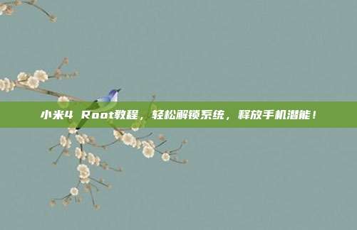 小米4 Root教程，轻松解锁系统，释放手机潜能！