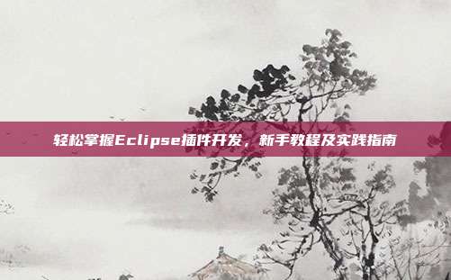 轻松掌握Eclipse插件开发，新手教程及实践指南